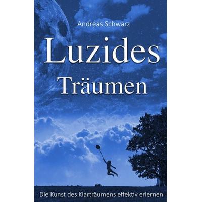 Luzides Träumen - Die Kunst des Klarträumens effektiv erlernen, Taschenbuch von Andreas Schwarz, Epubli, 978-3-7418-5712-6