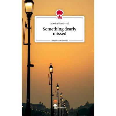 Something dearly missed. Life is a Story - story.one, Gebundene Ausgabe von Maximilian Stahl, Story.one publishing, 978-3-7108-5469-9