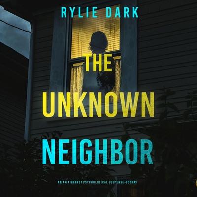 The Unknown Neighbor (An Aria Brandt Psychological Thriller—Book Three): An unputdownable psychological thriller packed cover to cover with twists and