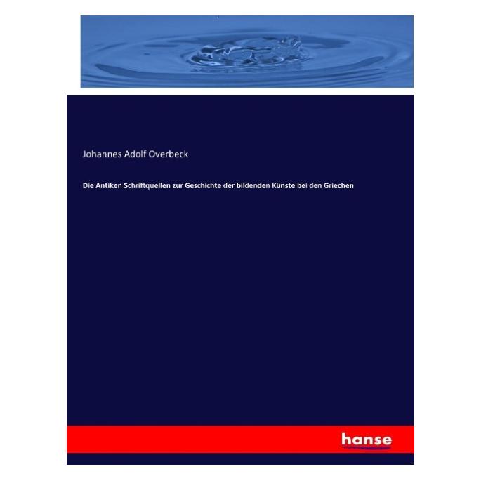 Hansebooks Die Antiken Schriftquellen zur Geschichte der bildenden Künste bei den Griechen (Deutsch, Softcover, Johannes Adolf Overbeck) (55880657)