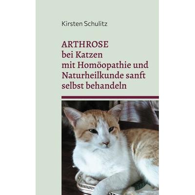 Arthrose bei Katzen mit Homöopathie und Naturheilkunde sanft selbst behandeln, Taschenbuch von Kirsten Schulitz, BoD – Books on Demand,