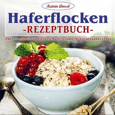 Haferflocken-Rezeptbuch, Taschenbuch von Katrin Amsel, Bookmundo Direct, 978-94-036-5980-0