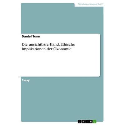Die unsichtbare Hand. Ethische Implikationen der Ökonomie, Taschenbuch von Daniel Tunn, GRIN, 978-3-656-90475-5