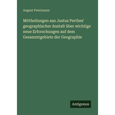 Mittheilungen aus Justus Perthes' geographischer Anstalt über wichtige neue Erforschungen auf dem Gesammtgebiete der Geographie, Taschenbuch von