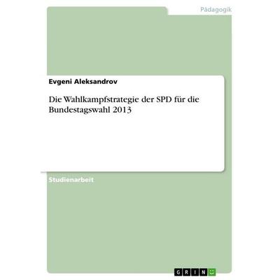 Die Wahlkampfstrategie der SPD für die Bundestagswahl 2013, Taschenbuch von Evgeni Aleksandrov, GRIN, 978-3-656-93604-6