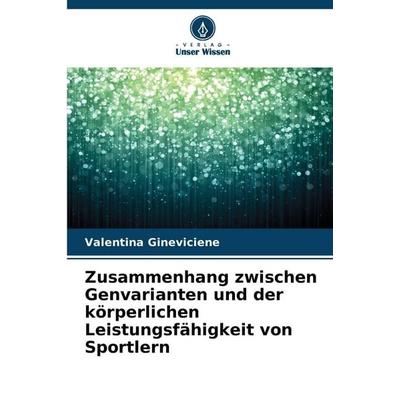 Zusammenhang zwischen Genvarianten und der körperlichen Leistungsfähigkeit von Sportlern, Taschenbuch von Valentina Gineviciene, Verlag Unser Wissen