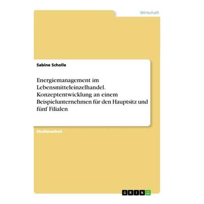 Energiemanagement im Lebensmitteleinzelhandel. Konzeptentwicklung an einem Beispielunternehmen für den Hauptsitz und fünf Filialen, Taschenbuch von