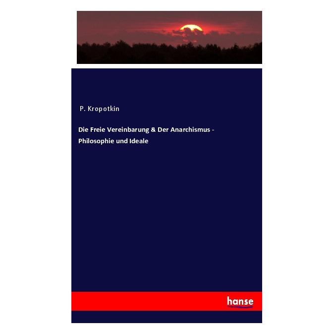 Hansebooks Die Freie Vereinbarung & Der Anarchismus - Philosophie und Ideale (P. Kropotkin) (56176190)