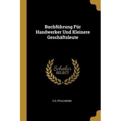 Buchführung Für Handwerker Und Kleinere Geschäftsleute, Taschenbuch von C. G. Pfullmann, Creative Media Partners, LLC, 978-0-274-08210-0