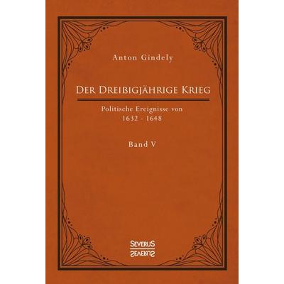 Der Dreißigjährige Krieg. Politische Ereignisse von 1632-1648. Band 5, Gebundene Ausgabe von Anton Gindely, Severus Verlag, 978-3-96345-085-3