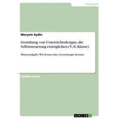 Gestaltung von Unterrichtsdesigns, die Selbststeuerung ermöglichen (5./6. Klasse), Taschenbuch von Meryem Aydin, GRIN, 978-3-668-33585-1