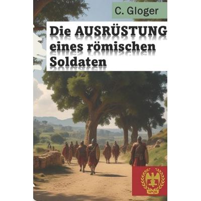 Die Ausrüstung eines römischen Soldaten, Taschenbuch von C. Gloger, Independently Published