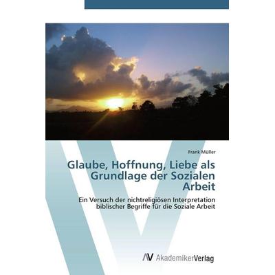 Glaube, Hoffnung, Liebe als Grundlage der Sozialen Arbeit, Taschenbuch von Frank Müller, AV Akademikerverlag, 978-3-639-44046-1
