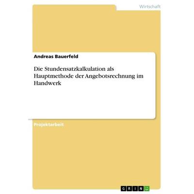 Die Stundensatzkalkulation als Hauptmethode der Angebotsrechnung im Handwerk, Taschenbuch von Andreas Bauerfeld, GRIN, 978-3-668-08121-5