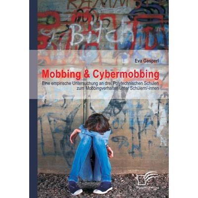 Mobbing & Cybermobbing: Eine empirische Untersuchung an drei Polytechnischen Schulen zum Mobbingverhalten unter Schülern/-innen, Taschenbuch von Eva