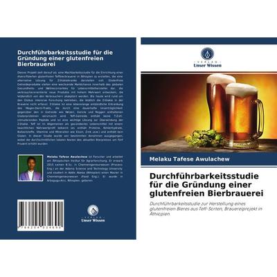Durchführbarkeitsstudie für die Gründung einer glutenfreien Bierbrauerei, Taschenbuch von Melaku Tafese Awulachew, Verlag Unser Wissen,