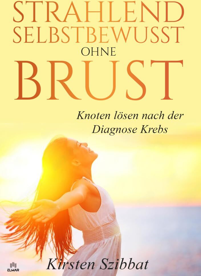 Kirsten Szibbat - Strahlend Selbstbewusst ohne Brust: Knoten lösen nach der Diagnose Krebs - Preis vom 13.10.2026 11:25:28 h