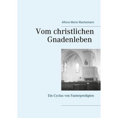 Vom christlichen Gnadenleben, Taschenbuch von Alfons Maria Wachsmann, BoD – Books on Demand, 978-3-7526-8333-2