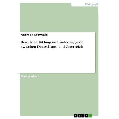 Berufliche Bildung im Ländervergleich zwischen Deutschland und Österreich, Taschenbuch von Andreas Gottwald, GRIN, 978-3-668-73952-9
