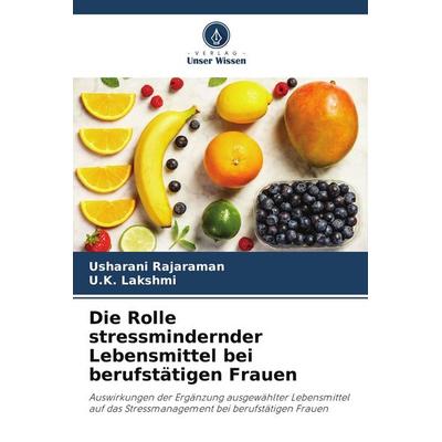 Die Rolle stressmindernder Lebensmittel bei berufstätigen Frauen, Taschenbuch von Usharani Rajaraman,U. K. Lakshmi, Verlag Unser Wissen,