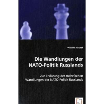 Fischer, V: Die Wandlungen der NATO-Politik Russlands, Taschenbuch von Violette Fischer, VDM, 978-3-639-02835-5