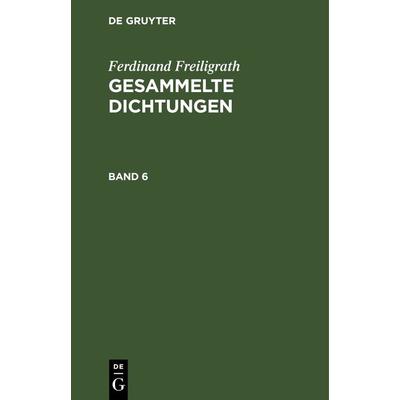 Gesammelte Dichtungen. Band 6, Gebundene Ausgabe von Ferdinand Freiligrath, De Gruyter, 978-3-11-246693-3