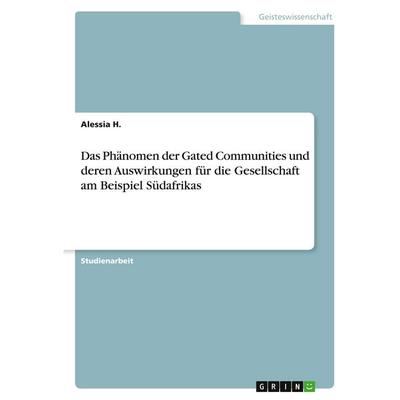 Das Phänomen der Gated Communities und deren Auswirkungen für die Gesellschaft am Beispiel Südafrikas, Taschenbuch von Alessia H., GRIN,