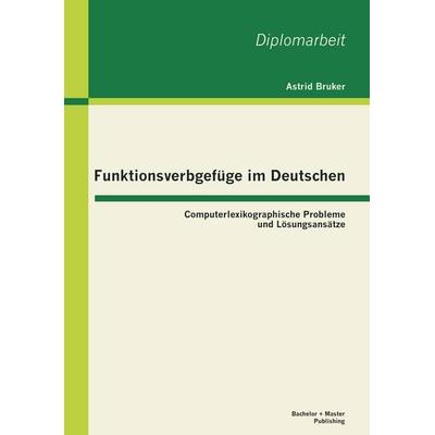 Funktionsverbgefüge im Deutschen: Computerlexikographische Probleme und Lösungsansätze, Taschenbuch von Astrid Bruker, Bachelor + Master Publishing,
