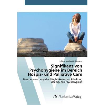 Signifikanz von Psychohygiene im Bereich Hospiz- und Palliative Care, Taschenbuch von Sabine Machacek-Hörmann, AV Akademikerverlag, 978-3-639-85214-1