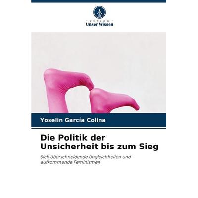 Die Politik der Unsicherheit bis zum Sieg, Taschenbuch von Yoselin García Colina, Verlag Unser Wissen, 978-620-8-10752-9