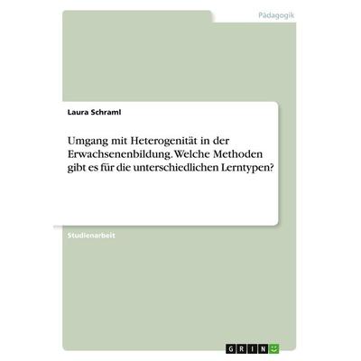 Umgang mit Heterogenität in der Erwachsenenbildung. Welche Methoden gibt es für die unterschiedlichen Lerntypen?, Taschenbuch von Laura Schraml, GRIN,