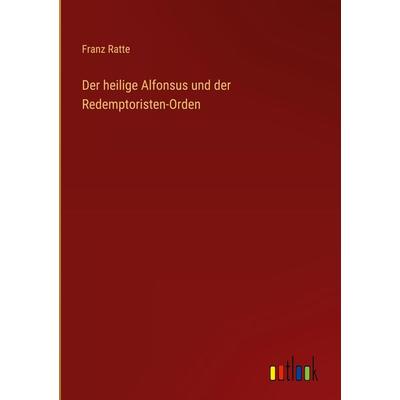 Der heilige Alfonsus und der Redemptoristen-Orden, Gebundene Ausgabe von Franz Ratte, Outlook, 978-3-368-23373-0