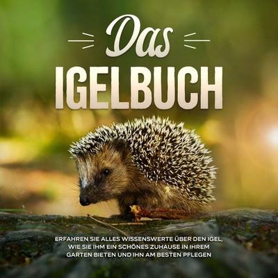Das Igelbuch: Erfahren Sie alles Wissenswerte über den Igel, wie Sie ihm ein schönes Zuhause in Ihrem Garten bieten und ihn am besten pflegen - Lina