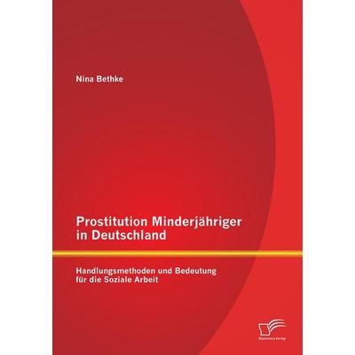 Prostitution Minderjähriger in Deutschland: Handlungsmethoden und Bedeutung für die Soziale Arbeit, Taschenbuch von Nina Bethke, Diplomica Verlag