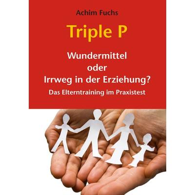 Triple P - Wundermittel oder Irrweg in der Erziehung?, Taschenbuch von Achim Fuchs, BoD – Books on Demand, 978-3-8423-1176-3