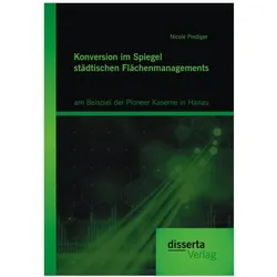 Konversion im Spiegel städtischen Flächenmanagements: am Beispiel der Pioneer Kaserne in Hanau, Fachbücher von Nicole Prediger
