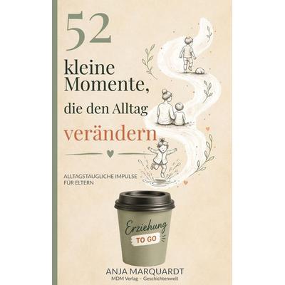 52 kleine Momente, die den Alltag verändern, Taschenbuch von Anja Marquardt, MDM-Verlag, 978-3-912859-00-3