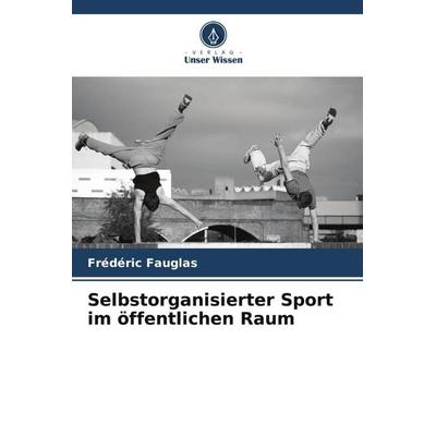 Selbstorganisierter Sport im öffentlichen Raum, Taschenbuch von Frédéric Fauglas, Verlag Unser Wissen, 978-620-5-84806-7