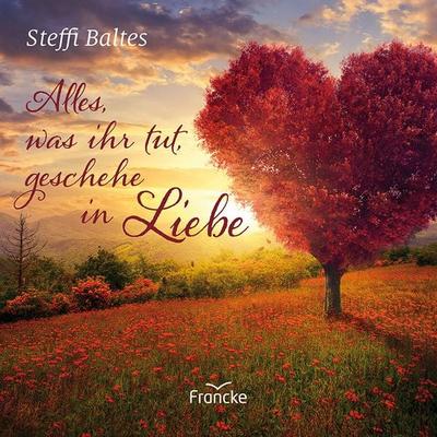 Alles, was ihr tut, geschehe in Liebe, Geheftet von Steffi Baltes, Francke-Buch, 978-3-96362-356-1