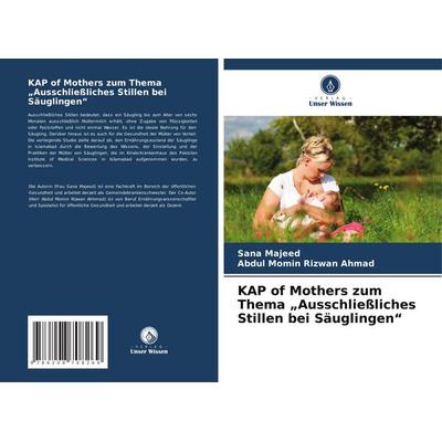 KAP of Mothers zum Thema 'Ausschließliches Stillen bei Säuglingen'; Taschenbuch von Sana Majeed,Abdul Momin Rizwan Ahmad, Verlag Unser Wissen,