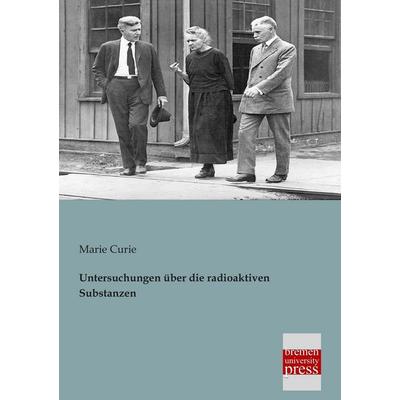 Untersuchungen über die radioaktiven Substanzen, Taschenbuch von Marie Curie, Bremen University Press, 978-3-95562-053-0