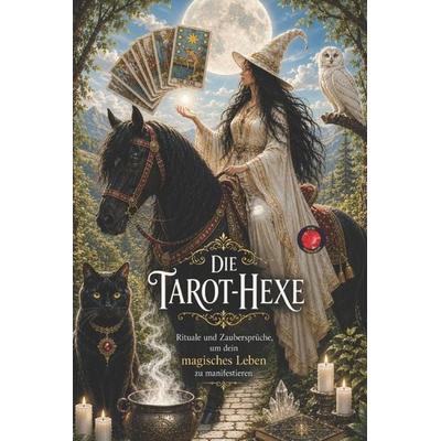 Die Tarot-Hexe Rituale und Zaubersprüche, um dein magisches Leben zu manifestieren, Taschenbuch von Alina Rubi,Angeline Rubi, Independently Published