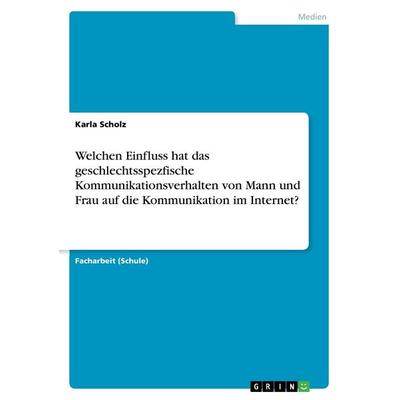 Welchen Einfluss hat das geschlechtsspezfische Kommunikationsverhalten von Mann und Frau auf die Kommunikation im Internet?, Taschenbuch von Karla