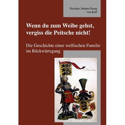 Wenn du zum Weibe gehst, vergiss die Peitsche nicht!, Gebundene Ausgabe von Nicolaus Johann Georg Ruff, BoD – Books on Demand, 978-3-8370-8141-1