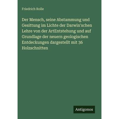 Der Mensch, seine Abstammung und Gesittung im Lichte der Darwin'schen Lehre von der ArtEntstehung und auf Grundlage der neuern geologischen