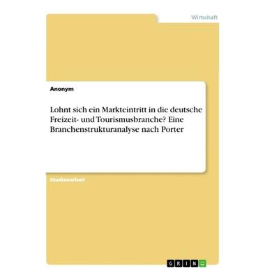 Lohnt sich ein Markteintritt in die deutsche Freizeit- und Tourismusbranche? Eine Branchenstrukturanalyse nach Porter, Taschenbuch von Anonym, GRIN,