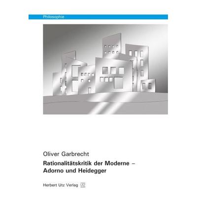Rationalitätskritik der Moderne – Adorno und Heidegger, Taschenbuch von Oliver Garbrecht, Utz, Herbert, 978-3-8316-8112-9