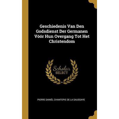 Geschiedenis Van Den Godsdienst Der Germanen Vóór Hun Overgang Tot Het Christendom, Gebundene Ausgabe von Pierre Daniel Chantepie de la Saussaye,