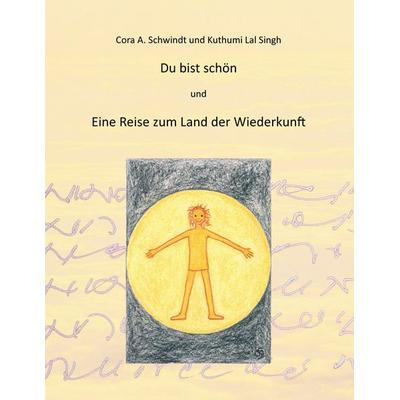 Du bist schön und die Reise zum Land der Wiederkunft, Taschenbuch von Cora A. Schwindt,Kuthumi Lal Singh, BoD – Books on Demand, 978-3-8423-4753-3
