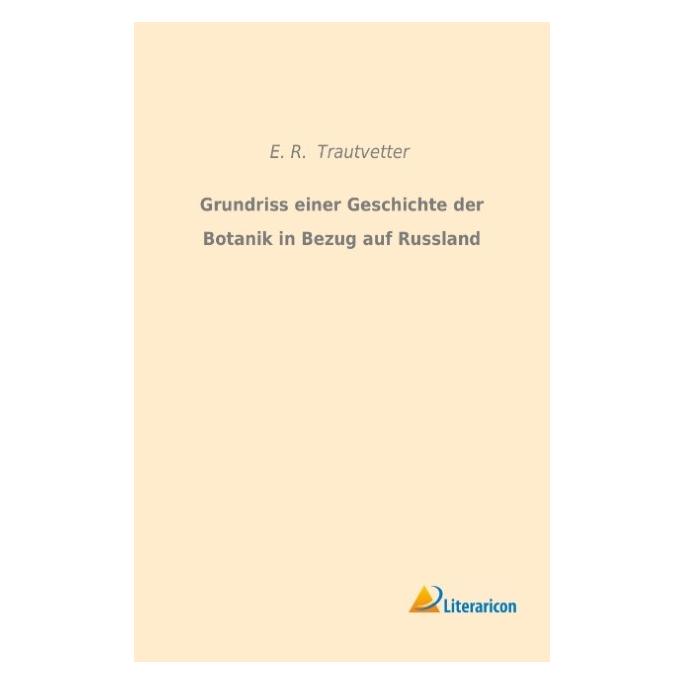 Literaricon Grundriss einer Geschichte der Botanik in Bezug auf Russland (Deutsch, Softcover, E R Trautvetter) (55593680)